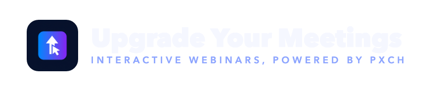 Upgrade Your Meetings — interactive webinars, powered by Pxch